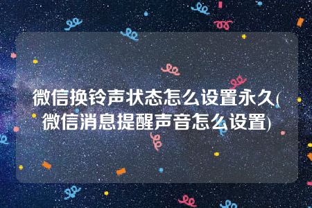 微信换铃声状态怎么设置永久(微信消息提醒声音怎么设置)