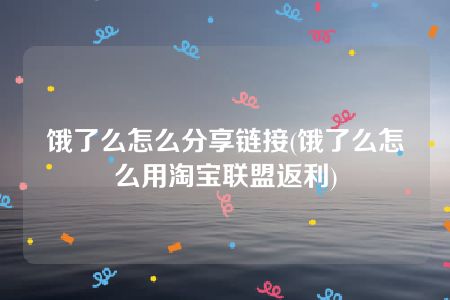 饿了么怎么分享链接(饿了么怎么用淘宝联盟返利)