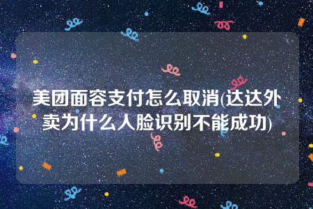 美团面容支付怎么取消(达达外卖为什么人脸识别不能成功)