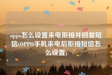 oppo怎么设置来电拒接并回复短信(OPPO手机来电后拒接短信怎么设置)