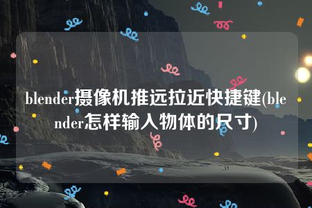 blender摄像机推远拉近快捷键(blender怎样输入物体的尺寸)