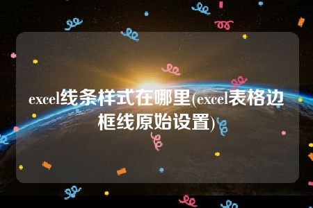 excel线条样式在哪里(excel表格边框线原始设置)