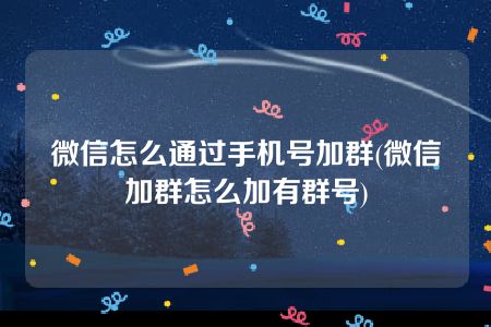 微信怎么通过手机号加群(微信加群怎么加有群号)