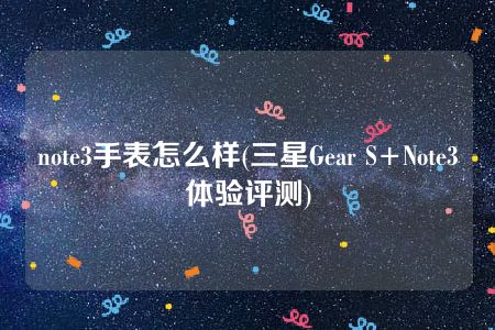 note3手表怎么样(三星Gear S+Note3体验评测)