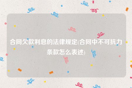 合同欠款利息的法律规定(合同中不可抗力条款怎么表述)