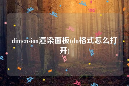 dimension渲染面板(dn格式怎么打开)