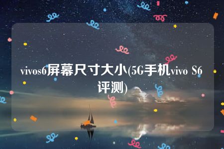 vivos6屏幕尺寸大小(5G手机vivo S6评测)