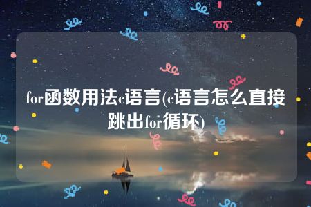 for函数用法c语言(c语言怎么直接跳出for循环)