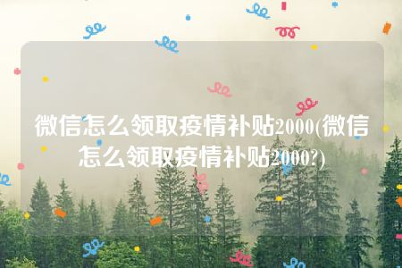 微信怎么领取疫情补贴2000(微信怎么领取疫情补贴2000?)