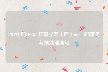 PHP中的MySQLi扩展学习（四）mysqli的事务与预处理语句