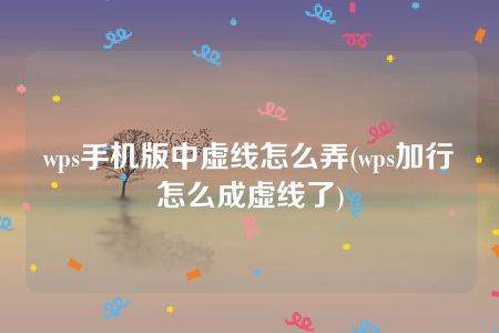 wps手机版中虚线怎么弄(wps加行怎么成虚线了)