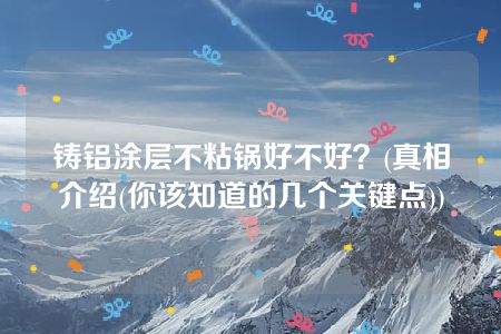 铸铝涂层不粘锅好不好？(真相介绍(你该知道的几个关键点))