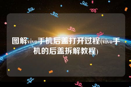 图解vivo手机后盖打开过程(vivo手机的后盖拆解教程)