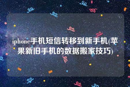 iphone手机短信转移到新手机(苹果新旧手机的数据搬家技巧)