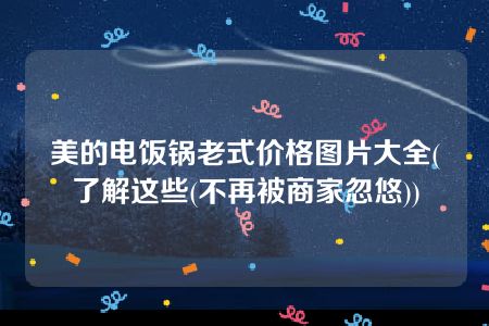 美的电饭锅老式价格图片大全(了解这些(不再被商家忽悠))