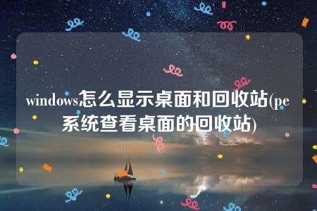 windows怎么显示桌面和回收站(pe系统查看桌面的回收站)