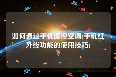 如何通过手机遥控空调(手机红外线功能的使用技巧)