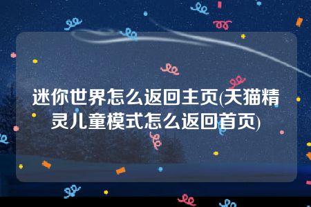 迷你世界怎么返回主页(天猫精灵儿童模式怎么返回首页)