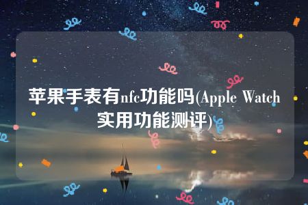 苹果手表有nfc功能吗(Apple Watch实用功能测评)