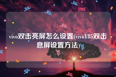 vivo双击亮屏怎么设置(vivoY85双击息屏设置方法)