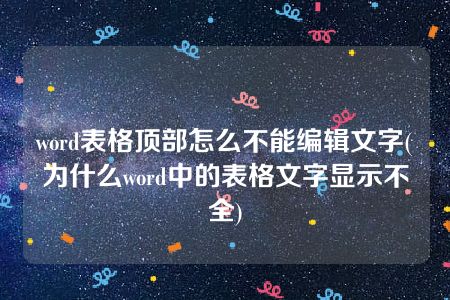 word表格顶部怎么不能编辑文字(为什么word中的表格文字显示不全)