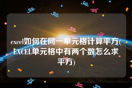 excel如何在同一单元格计算平方(EXCEL单元格中有两个数怎么求平方)