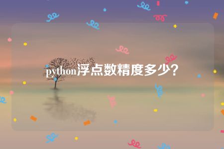 python浮点数精度多少？