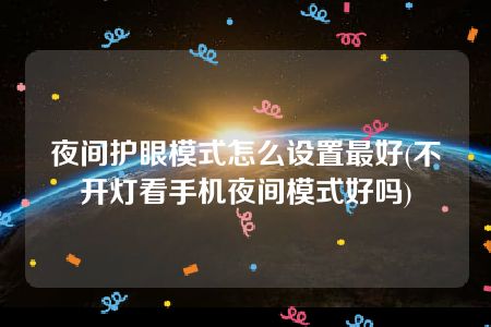 夜间护眼模式怎么设置最好(不开灯看手机夜间模式好吗)