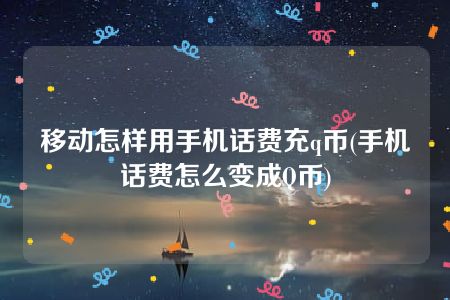 移动怎样用手机话费充q币(手机话费怎么变成Q币)