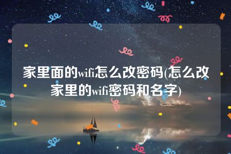 家里面的wifi怎么改密码(怎么改家里的wifi密码和名字)