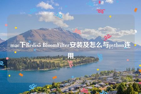 mac下Redis5 BloomFilter安装及怎么与python连用