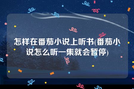 怎样在番茄小说上听书(番茄小说怎么听一集就会暂停)