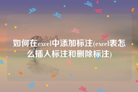 如何在excel中添加标注(excel表怎么插入标注和删除标注)