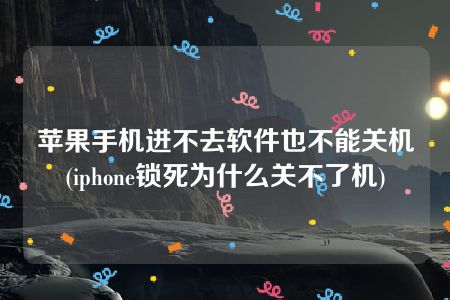 苹果手机进不去软件也不能关机(iphone锁死为什么关不了机)