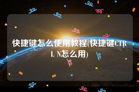 快捷键怎么使用教程(快捷键CTRL N怎么用)