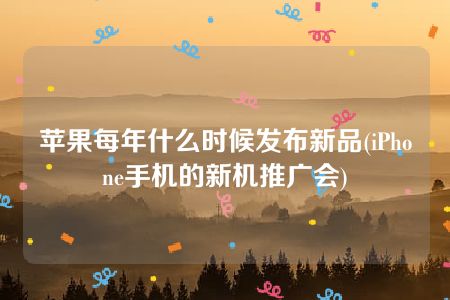 苹果每年什么时候发布新品(iPhone手机的新机推广会)