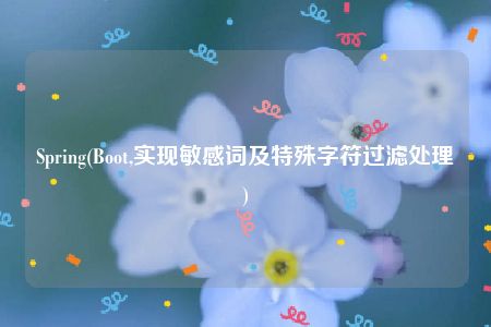 Spring(Boot,实现敏感词及特殊字符过滤处理)