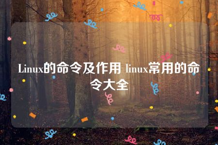 Linux的命令及作用 linux常用的命令大全