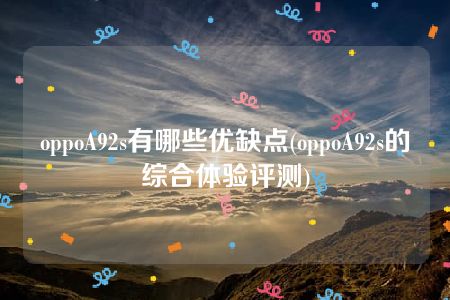 oppoA92s有哪些优缺点(oppoA92s的综合体验评测)