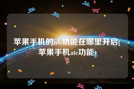 苹果手机的nfc功能在哪里开启(苹果手机atc功能)