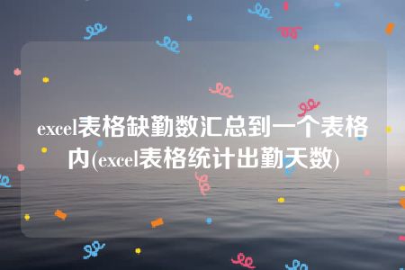 excel表格缺勤数汇总到一个表格内(excel表格统计出勤天数)