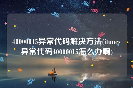 40000015异常代码解决方法(itunes异常代码40000015怎么办啊)