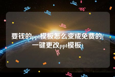 要钱的ppt模板怎么变成免费的(一键更改ppt模板)