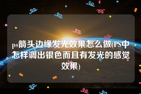 ps箭头边缘发光效果怎么做(PS中怎样调出银色而且有发光的感觉效果)