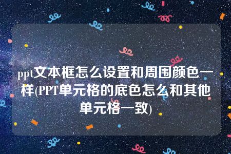 ppt文本框怎么设置和周围颜色一样(PPT单元格的底色怎么和其他单元格一致)