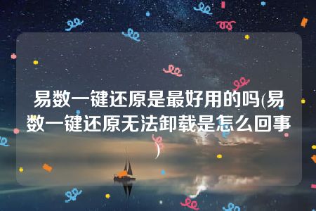 易数一键还原是最好用的吗(易数一键还原无法卸载是怎么回事)