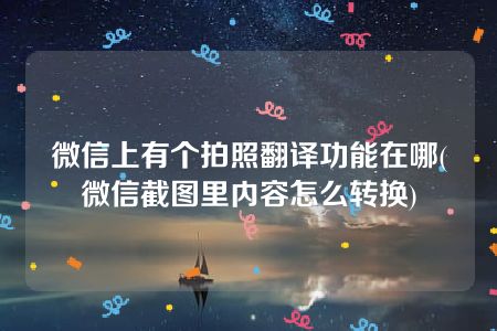 微信上有个拍照翻译功能在哪(微信截图里内容怎么转换)