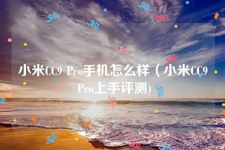 小米CC9 Pro手机怎么样（小米CC9 Pro上手评测)