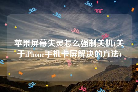 苹果屏幕失灵怎么强制关机(关于iPhone手机卡屏解决的方法)