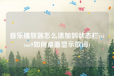 音乐播放器怎么添加到状态栏(vivos9如何桌面显示歌词)